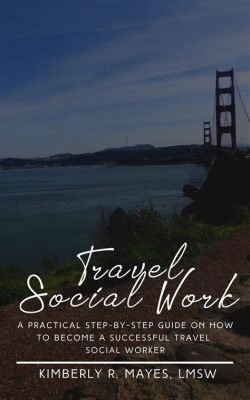 How to Become a Travel Social Worker: Why Not Combine Adventure with Empathy?